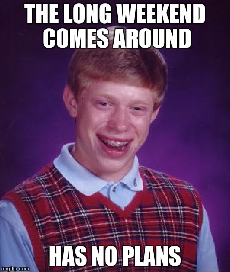 Bad Luck Brian | THE LONG WEEKEND COMES AROUND HAS NO PLANS | image tagged in memes,bad luck brian | made w/ Imgflip meme maker