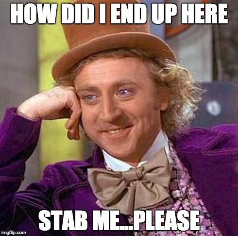 Creepy Condescending Wonka | HOW DID I END UP HERE STAB ME...PLEASE | image tagged in memes,creepy condescending wonka | made w/ Imgflip meme maker