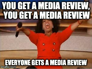 Oprah You Get A Meme | YOU GET A MEDIA REVIEW, YOU GET A MEDIA REVIEW EVERYONE GETS A MEDIA REVIEW | image tagged in you get an oprah | made w/ Imgflip meme maker