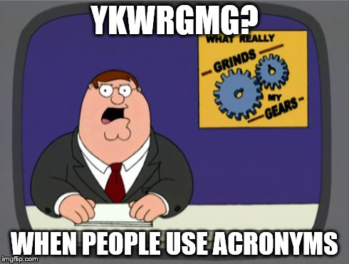 Peter Griffin News | YKWRGMG? WHEN PEOPLE USE ACRONYMS | image tagged in memes,peter griffin news | made w/ Imgflip meme maker