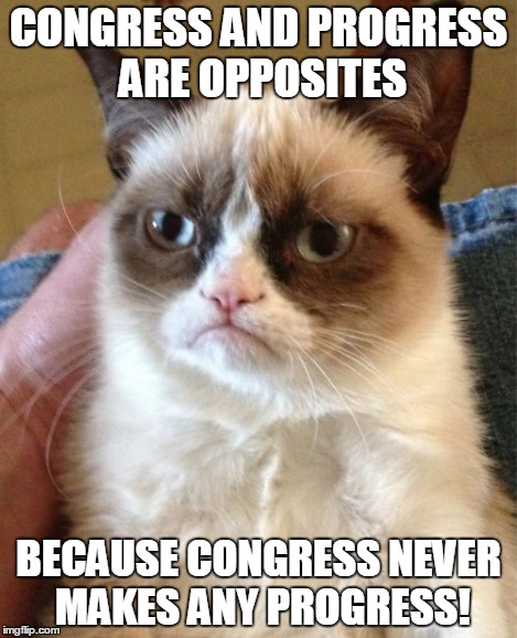 Grumpy Cat Meme | CONGRESS AND PROGRESS ARE OPPOSITES BECAUSE CONGRESS NEVER MAKES ANY PROGRESS! | image tagged in memes,grumpy cat | made w/ Imgflip meme maker
