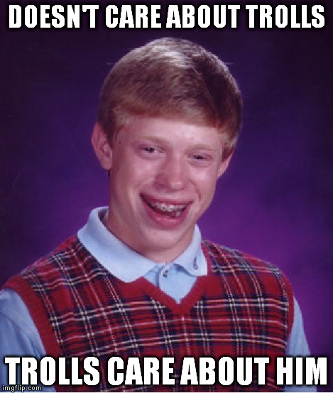 Bad Luck Brian Meme | DOESN'T CARE ABOUT TROLLS TROLLS CARE ABOUT HIM | image tagged in memes,bad luck brian | made w/ Imgflip meme maker