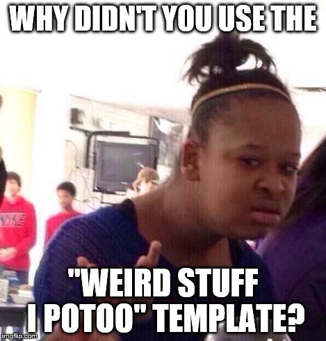 Black Girl Wat Meme | WHY DIDN'T YOU USE THE "WEIRD STUFF I POTOO" TEMPLATE? | image tagged in memes,black girl wat | made w/ Imgflip meme maker