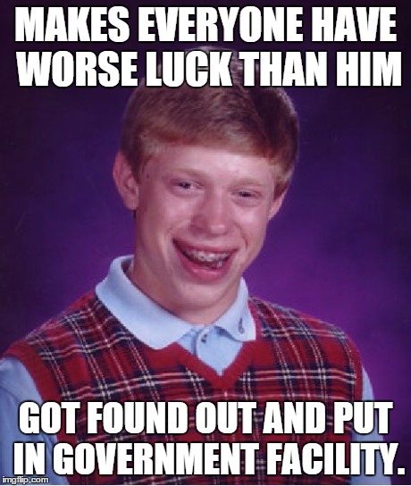 Bad Luck Brian Meme | MAKES EVERYONE HAVE WORSE LUCK THAN HIM GOT FOUND OUT AND PUT IN GOVERNMENT FACILITY. | image tagged in memes,bad luck brian | made w/ Imgflip meme maker