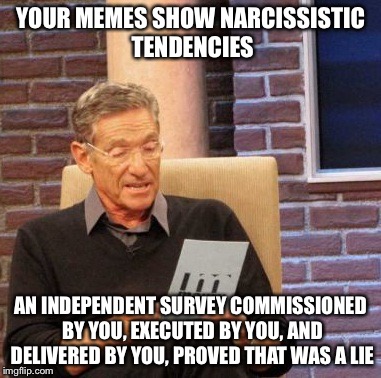 Maury Lie Detector Meme | YOUR MEMES SHOW NARCISSISTIC TENDENCIES AN INDEPENDENT SURVEY COMMISSIONED BY YOU, EXECUTED BY YOU, AND DELIVERED BY YOU, PROVED THAT WAS A  | image tagged in memes,maury lie detector | made w/ Imgflip meme maker