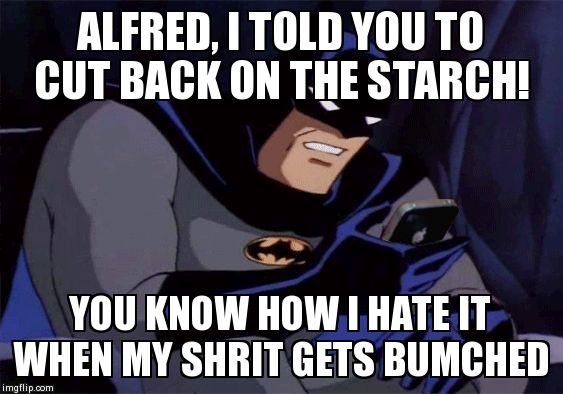 Batman on iPhone | ALFRED, I TOLD YOU TO CUT BACK ON THE STARCH! YOU KNOW HOW I HATE IT WHEN MY SHRIT GETS BUMCHED | image tagged in batman on iphone | made w/ Imgflip meme maker