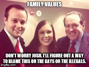 FAMILY VALUES DON'T WORRY JOSH. I'LL FIGURE OUT A WAY TO BLAME THIS ON THE GAYS OR THE ILLEGALS. | image tagged in hypocrite,republicans,politics | made w/ Imgflip meme maker