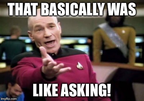 Picard Wtf Meme | THAT BASICALLY WAS LIKE ASKING! | image tagged in memes,picard wtf | made w/ Imgflip meme maker