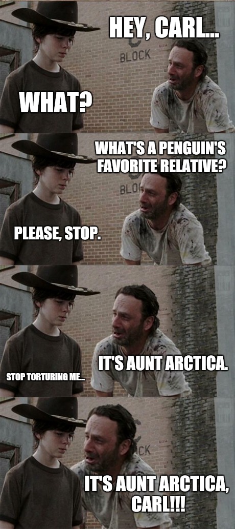 Rick and Carl Long | HEY, CARL... WHAT? WHAT'S A PENGUIN'S FAVORITE RELATIVE? PLEASE, STOP. IT'S AUNT ARCTICA. STOP TORTURING ME... IT'S AUNT ARCTICA, CARL!!! | image tagged in memes,rick and carl long | made w/ Imgflip meme maker