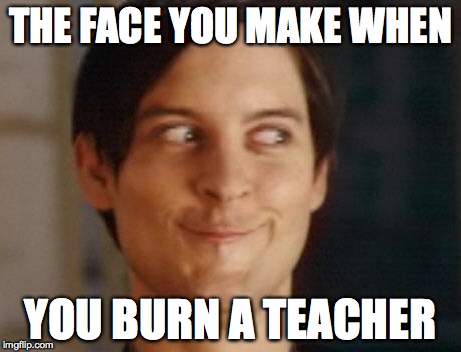 Spiderman Peter Parker | THE FACE YOU MAKE WHEN YOU BURN A TEACHER | image tagged in memes,spiderman peter parker | made w/ Imgflip meme maker