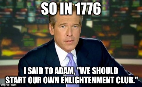 Brian Williams Was There Meme | SO IN 1776 I SAID TO ADAM, "WE SHOULD START OUR OWN ENLIGHTENMENT CLUB." | image tagged in memes,brian williams was there | made w/ Imgflip meme maker