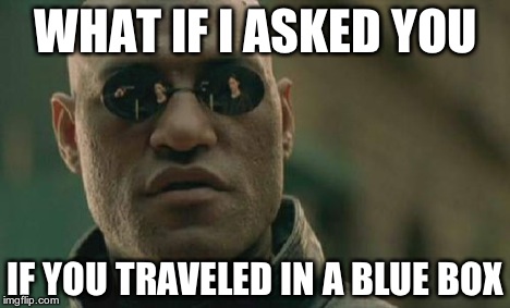 Matrix Morpheus Meme | WHAT IF I ASKED YOU IF YOU TRAVELED IN A BLUE BOX | image tagged in memes,matrix morpheus | made w/ Imgflip meme maker