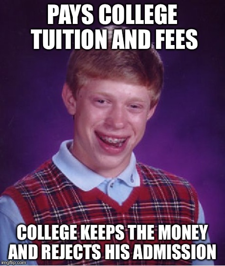 Bad Luck Brian Meme | PAYS COLLEGE TUITION AND FEES COLLEGE KEEPS THE MONEY AND REJECTS HIS ADMISSION | image tagged in memes,bad luck brian | made w/ Imgflip meme maker