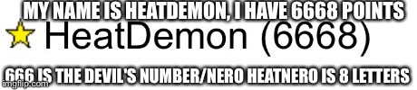 Illuminati | MY NAME IS HEATDEMON, I HAVE 6668 POINTS 666 IS THE DEVIL'S NUMBER/NERO HEATNERO IS 8 LETTERS | image tagged in illuminati,memes,demon,imgflip | made w/ Imgflip meme maker