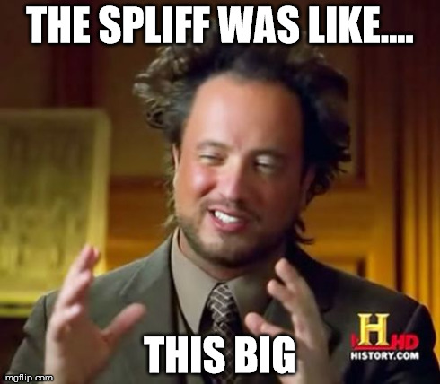 Big Spliff | THE SPLIFF WAS LIKE.... THIS
BIG | image tagged in memes,ancient aliens,spliff,stoner | made w/ Imgflip meme maker