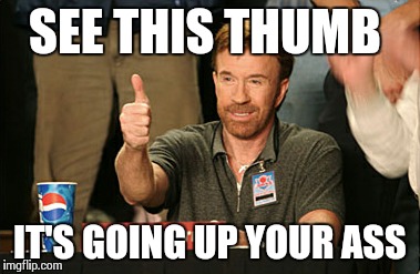 Chuck Norris Approves | SEE THIS THUMB IT'S GOING UP YOUR ASS | image tagged in memes,chuck norris approves | made w/ Imgflip meme maker