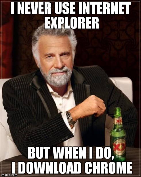 The Most Interesting Man In The World | I NEVER USE INTERNET EXPLORER BUT WHEN I DO, I DOWNLOAD CHROME | image tagged in memes,the most interesting man in the world | made w/ Imgflip meme maker
