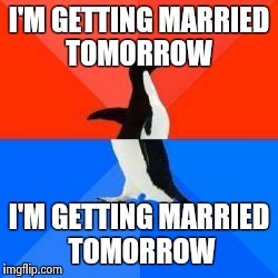 Socially awkward penguin red top blue bottom | I'M GETTING MARRIED TOMORROW I'M GETTING MARRIED TOMORROW | image tagged in socially awkward penguin red top blue bottom | made w/ Imgflip meme maker