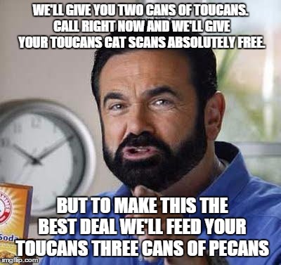 Billy Mays | WE'LL GIVE YOU TWO CANS OF TOUCANS. CALL RIGHT NOW AND WE'LL GIVE YOUR TOUCANS CAT SCANS ABSOLUTELY FREE. BUT TO MAKE THIS THE BEST DEAL WE' | image tagged in billy mays | made w/ Imgflip meme maker