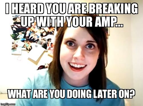 Overly Attached Girlfriend Meme | I HEARD YOU ARE BREAKING UP WITH YOUR AMP... WHAT ARE YOU DOING LATER ON? | image tagged in memes,overly attached girlfriend | made w/ Imgflip meme maker