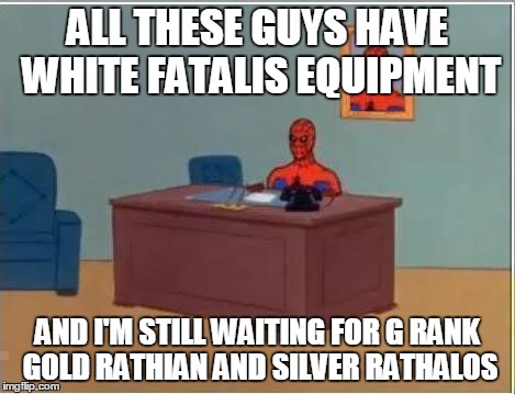 When people get DLC early & you're anxiously waiting for it normally. (Especially in Monster Hunter 4 Ultimate) | ALL THESE GUYS HAVE WHITE FATALIS EQUIPMENT AND I'M STILL WAITING FOR G RANK GOLD RATHIAN AND SILVER RATHALOS | image tagged in memes,spiderman computer desk,spiderman | made w/ Imgflip meme maker