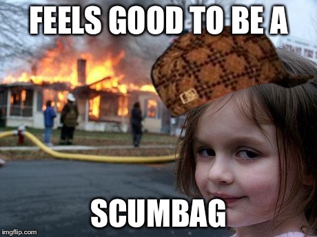 Disaster Girl Meme | FEELS GOOD TO BE A SCUMBAG | image tagged in memes,disaster girl,scumbag | made w/ Imgflip meme maker
