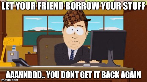 Aaaaand Its Gone | LET YOUR FRIEND BORROW YOUR STUFF AAANNDDD.. YOU DONT GET IT BACK AGAIN | image tagged in memes,aaaaand its gone,scumbag | made w/ Imgflip meme maker