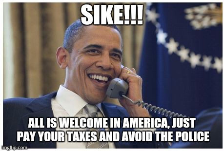 avoid the police | SIKE!!! ALL IS WELCOME IN AMERICA, JUST PAY YOUR TAXES AND AVOID THE POLICE | image tagged in avoid the police,obama,politics | made w/ Imgflip meme maker