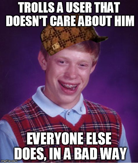 Bad Luck Brian Meme | TROLLS A USER THAT DOESN'T CARE ABOUT HIM EVERYONE ELSE DOES, IN A BAD WAY | image tagged in memes,bad luck brian,scumbag | made w/ Imgflip meme maker