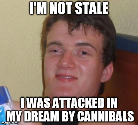 10 Guy Meme | I'M NOT STALE I WAS ATTACKED IN MY DREAM BY CANNIBALS | image tagged in memes,10 guy | made w/ Imgflip meme maker