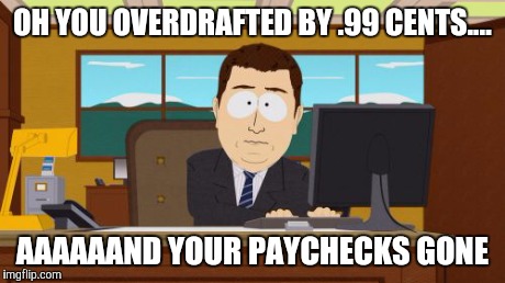 Aaaaand Its Gone | OH YOU OVERDRAFTED BY .99 CENTS.... AAAAAAND YOUR PAYCHECKS GONE | image tagged in memes,aaaaand its gone | made w/ Imgflip meme maker