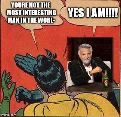 Batman Slapping Robin | YOURE NOT THE MOST INTERESTING MAN IN THE WORL- YES I AM!!!! | image tagged in memes,batman slapping robin,the most interesting man in the world | made w/ Imgflip meme maker