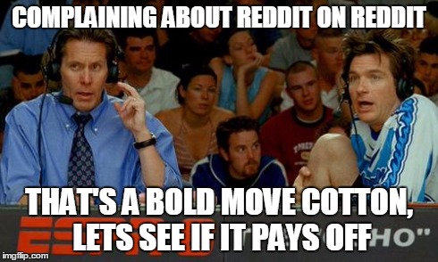 cotton | COMPLAINING ABOUT REDDIT ON REDDIT THAT'S A BOLD MOVE COTTON, LETS SEE IF IT PAYS OFF | image tagged in cotton | made w/ Imgflip meme maker