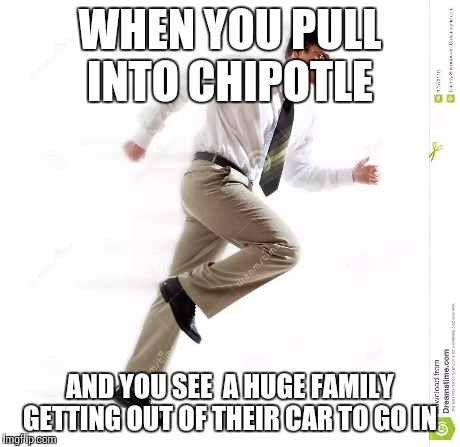 WHEN YOU PULL INTO CHIPOTLE AND YOU SEE  A HUGE FAMILY GETTING OUT OF THEIR CAR TO GO IN | made w/ Imgflip meme maker