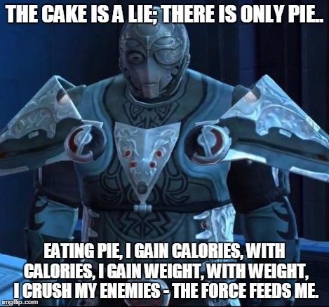 Baras's code | THE CAKE IS A LIE; THERE IS ONLY PIE.. EATING PIE, I GAIN CALORIES, WITH CALORIES, I GAIN WEIGHT, WITH WEIGHT, I CRUSH MY ENEMIES - THE FORC | image tagged in baras's code | made w/ Imgflip meme maker
