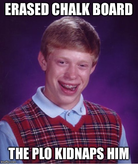 Bad Luck Brian Meme | ERASED CHALK BOARD THE PLO KIDNAPS HIM | image tagged in memes,bad luck brian | made w/ Imgflip meme maker