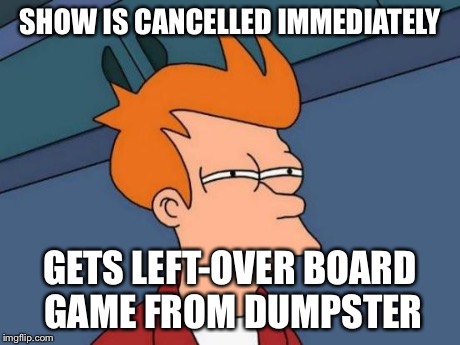 Futurama Fry Meme | SHOW IS CANCELLED IMMEDIATELY GETS LEFT-OVER BOARD GAME FROM DUMPSTER | image tagged in memes,futurama fry | made w/ Imgflip meme maker