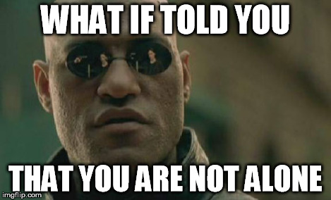 Matrix Morpheus Meme | WHAT IF TOLD YOU THAT YOU ARE NOT ALONE | image tagged in memes,matrix morpheus | made w/ Imgflip meme maker