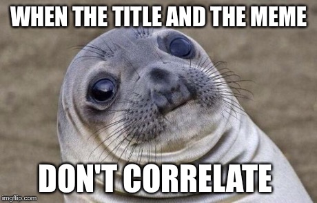 Awkward Moment Sealion Meme | WHEN THE TITLE AND THE MEME DON'T CORRELATE | image tagged in memes,awkward moment sealion | made w/ Imgflip meme maker