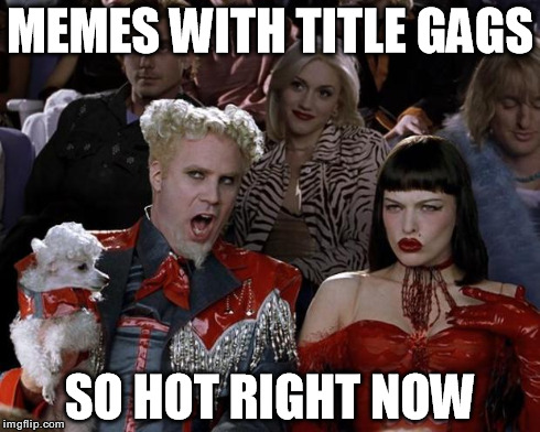 I'll bet you read this part last | MEMES WITH TITLE GAGS SO HOT RIGHT NOW | image tagged in memes,mugatu so hot right now,funny,title gags | made w/ Imgflip meme maker