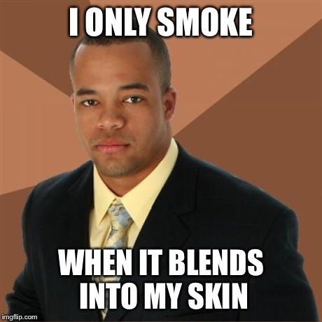 Successful Black Man Meme | I ONLY SMOKE WHEN IT BLENDS INTO MY SKIN | image tagged in memes,successful black man | made w/ Imgflip meme maker
