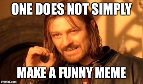 One Does Not Simply | ONE DOES NOT SIMPLY MAKE A FUNNY MEME | image tagged in memes,one does not simply | made w/ Imgflip meme maker