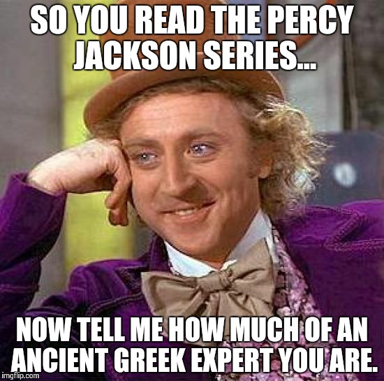 Creepy Condescending Wonka Meme | SO YOU READ THE PERCY JACKSON SERIES... NOW TELL ME HOW MUCH OF AN ANCIENT GREEK EXPERT YOU ARE. | image tagged in memes,creepy condescending wonka | made w/ Imgflip meme maker