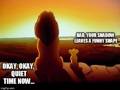 If we could see the shadow, you know it'd be true... | DAD, YOUR SHADOW LEAVES A FUNNY SHAPE OKAY, OKAY, QUIET TIME NOW... | image tagged in memes,lion king | made w/ Imgflip meme maker