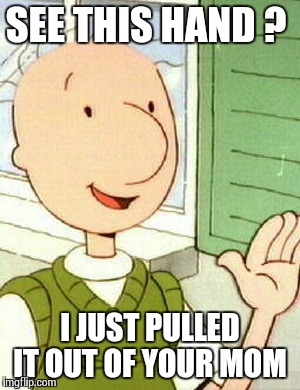 Doug | SEE THIS HAND ? I JUST PULLED IT OUT OF YOUR MOM | image tagged in memes,doug | made w/ Imgflip meme maker