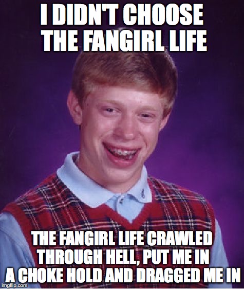 Bad Luck Brian Meme | I DIDN'T CHOOSE THE FANGIRL LIFE THE FANGIRL LIFE CRAWLED THROUGH HELL, PUT ME IN A CHOKE HOLD AND DRAGGED ME IN | image tagged in memes,bad luck brian | made w/ Imgflip meme maker