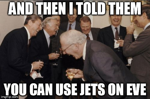 Laughing Men In Suits Meme | AND THEN I TOLD THEM YOU CAN USE JETS ON EVE | image tagged in memes,laughing men in suits | made w/ Imgflip meme maker
