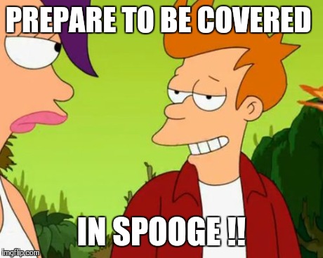 Slick Fry | PREPARE TO BE COVERED IN SPOOGE !! | image tagged in memes,slick fry | made w/ Imgflip meme maker