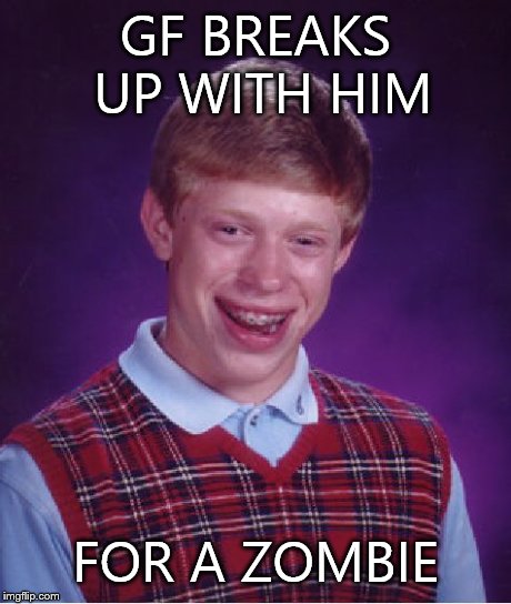 Bad Luck Brian Meme | GF BREAKS UP WITH HIM FOR A ZOMBIE | image tagged in memes,bad luck brian | made w/ Imgflip meme maker