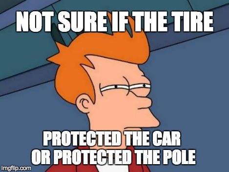 Futurama Fry Meme | NOT SURE IF THE TIRE PROTECTED THE CAR OR PROTECTED THE POLE | image tagged in memes,futurama fry | made w/ Imgflip meme maker